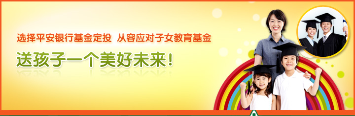 选择平安银行基金定投  从容应对子女教育基金
送孩子一个美好未来！